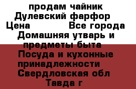 продам чайник Дулевский фарфор › Цена ­ 2 500 - Все города Домашняя утварь и предметы быта » Посуда и кухонные принадлежности   . Свердловская обл.,Тавда г.